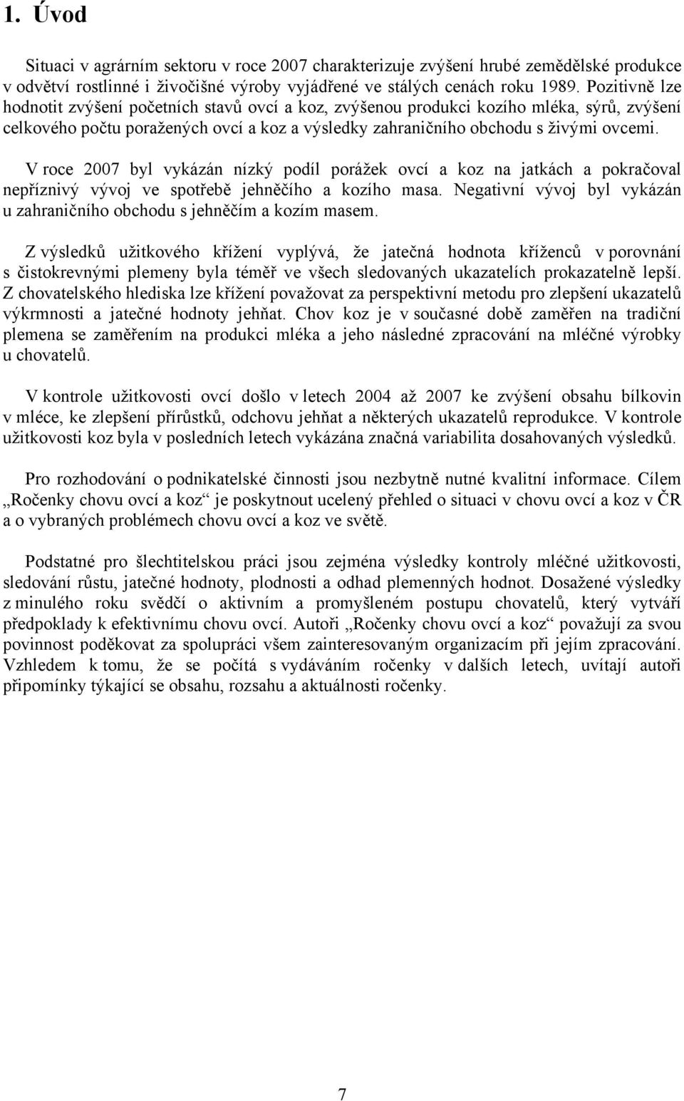 V roce 2007 byl vykázán nízký podíl porážek ovcí a koz na jatkách a pokračoval nepříznivý vývoj ve spotřebě jehněčího a kozího masa.