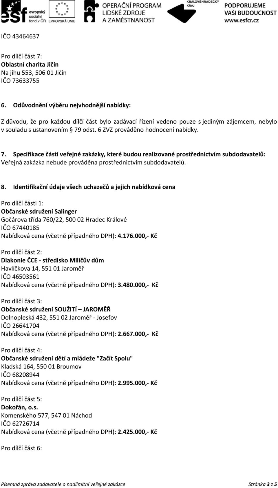 6 ZVZ prováděno hodnocení nabídky. 7. Specifikace částí veřejné zakázky, které budou realizované prostřednictvím subdodavatelů: Veřejná zakázka nebude prováděna prostřednictvím subdodavatelů. 8.