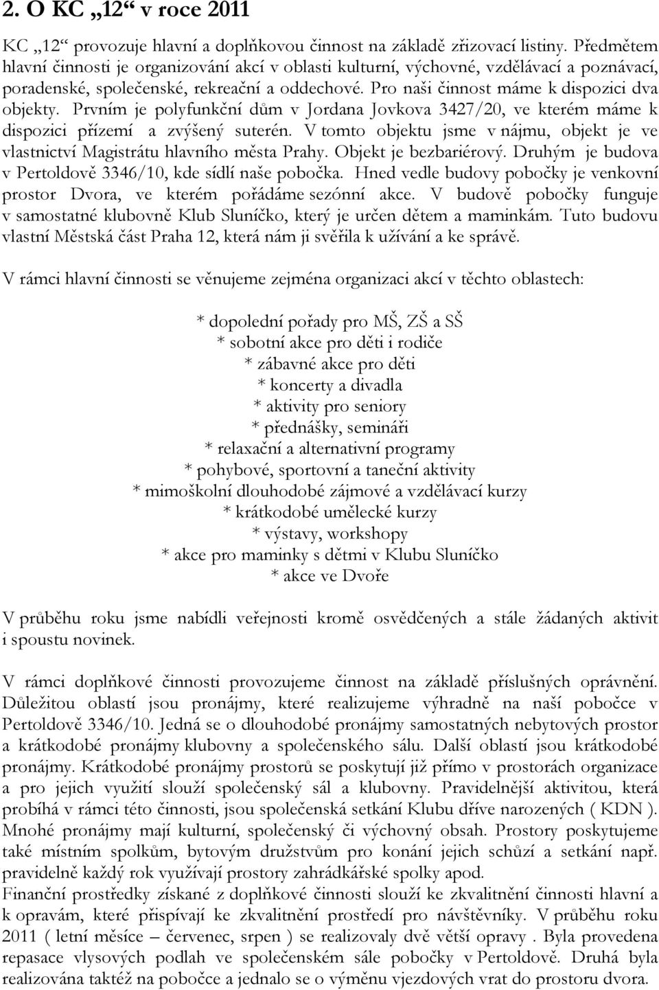 Prvním je polyfunkční dům v Jordana Jovkova 3427/20, ve kterém máme k dispozici přízemí a zvýšený suterén. V tomto objektu jsme v nájmu, objekt je ve vlastnictví Magistrátu hlavního města Prahy.