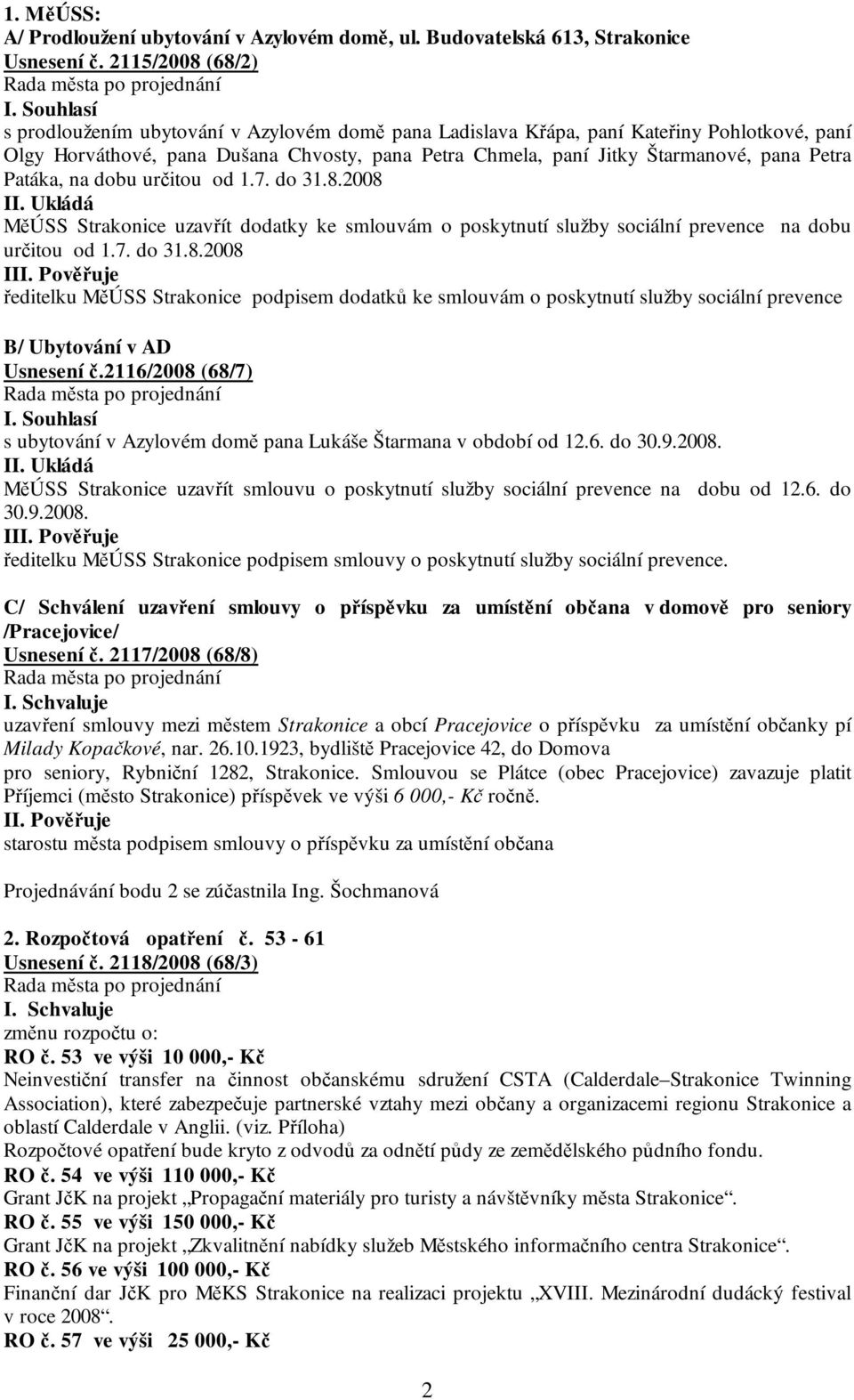 Petra Patáka, na dobu určitou od 1.7. do 31.8.2008 II. Ukládá MěÚSS Strakonice uzavřít dodatky ke smlouvám o poskytnutí služby sociální prevence na dobu určitou od 1.7. do 31.8.2008 I ředitelku MěÚSS Strakonice podpisem dodatků ke smlouvám o poskytnutí služby sociální prevence B/ Ubytování v AD Usnesení č.