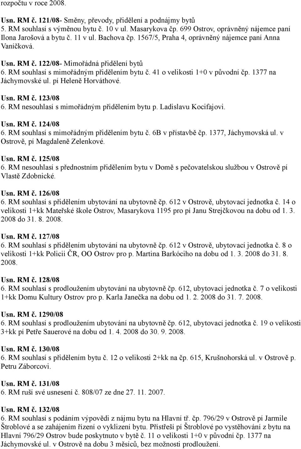 1377 na Jáchymovské ul. pí Heleně Horváthové. Usn. RM č. 123/08 6. RM nesouhlasí s mimořádným přidělením bytu p. Ladislavu Kocifajovi. Usn. RM č. 124/08 6. RM souhlasí s mimořádným přidělením bytu č.