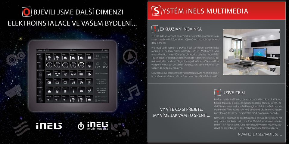 Pro ještě větší komfort a pohodlí byl standardní systém inels rozšířen o multimediální nástavbu. inels Multimedia Vám umožní ovládat celý dům přes obrazovku televize nebo inels Touch panel.