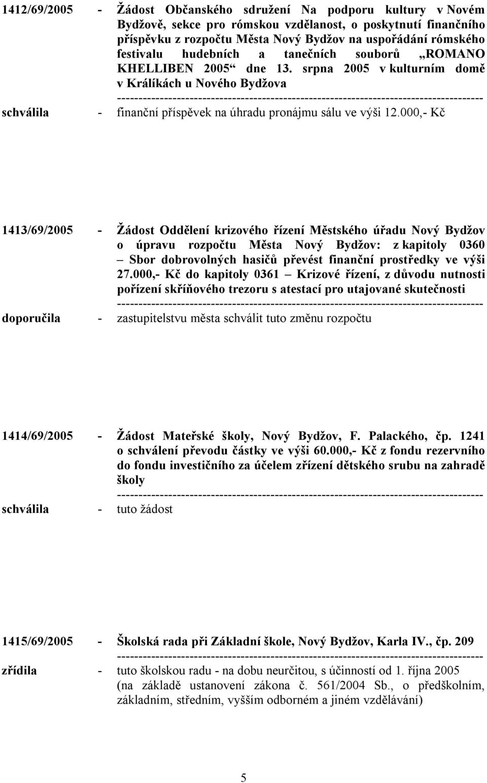 000,- Kč 1413/69/2005 - Žádost Oddělení krizového řízení Městského úřadu Nový Bydžov o úpravu rozpočtu Města Nový Bydžov: z kapitoly 0360 Sbor dobrovolných hasičů převést finanční prostředky ve výši