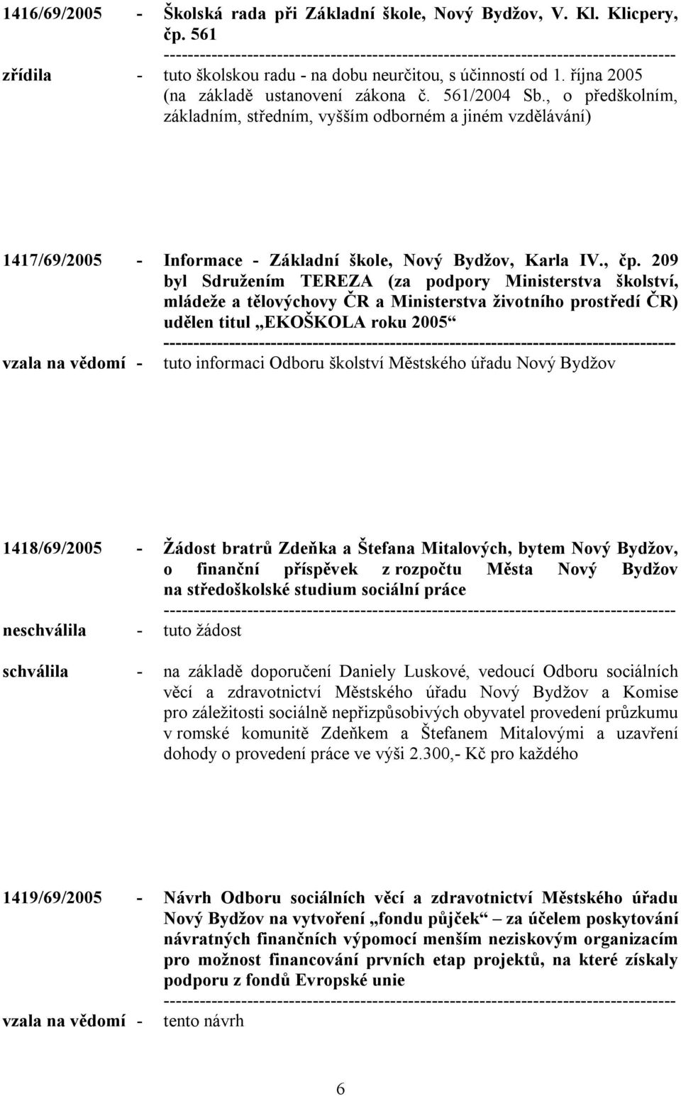 209 byl Sdružením TEREZA (za podpory Ministerstva školství, mládeže a tělovýchovy ČR a Ministerstva životního prostředí ČR) udělen titul EKOŠKOLA roku 2005 vzala na vědomí - tuto informaci Odboru