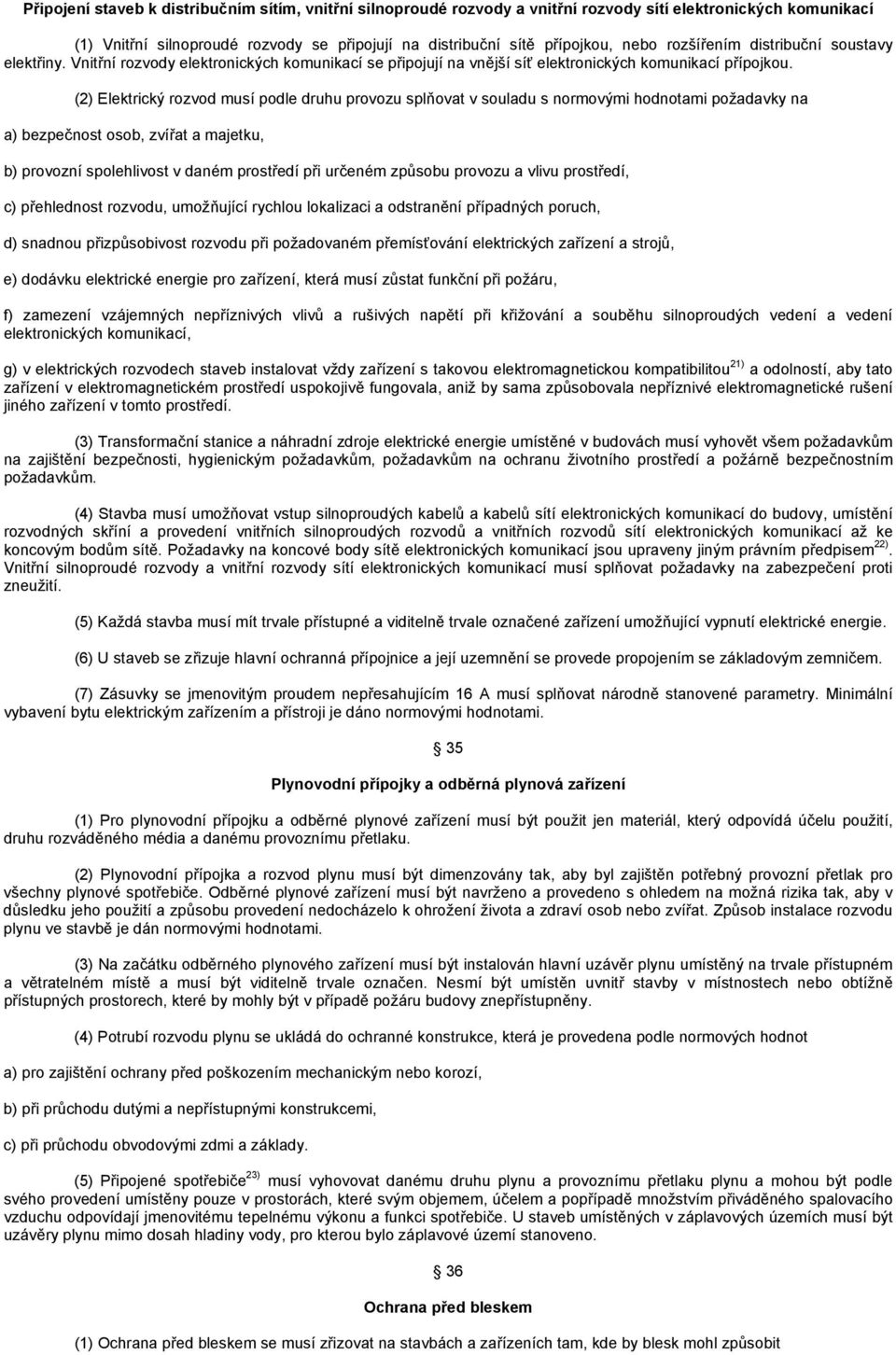 (2) Elektrický rozvod musí podle druhu provozu splňovat v souladu s normovými hodnotami požadavky na a) bezpečnost osob, zvířat a majetku, b) provozní spolehlivost v daném prostředí při určeném