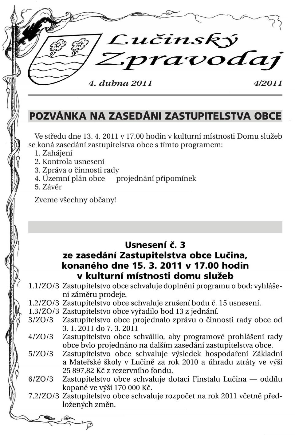 3. 2011 v 17.00 hodin v kulturní místnosti domu služeb 1.1/ZO/3 Zastupitelstvo obce schvaluje doplnění programu o bod: vyhlášení záměru prodeje. 1.2/ZO/3 Zastupitelstvo obce schvaluje zrušení bodu č.