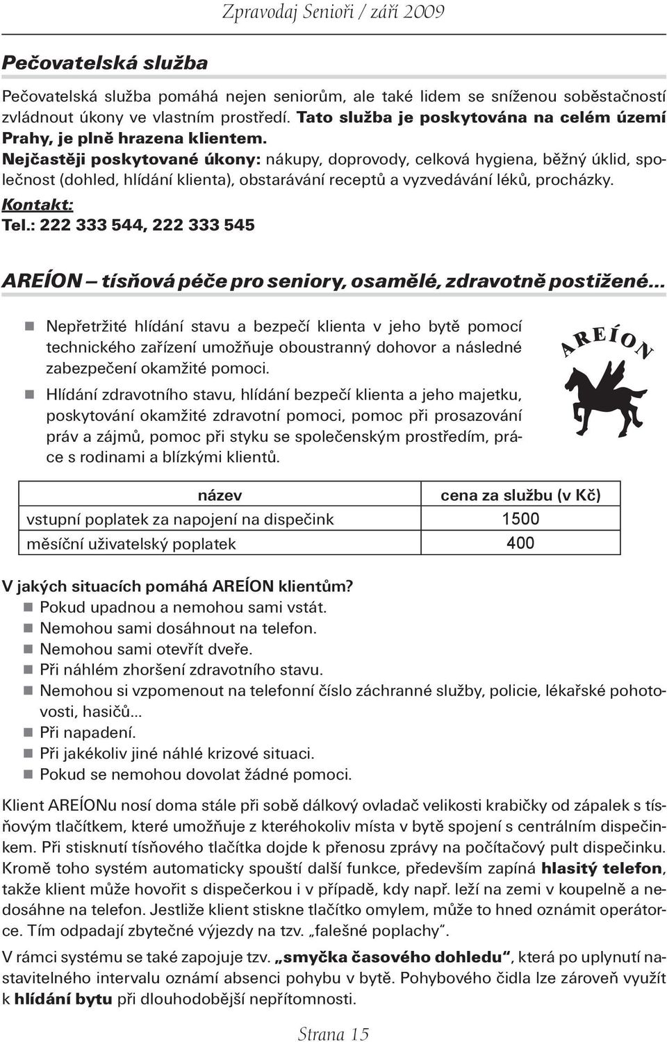 Nejčastěji poskytované úkony: nákupy, doprovody, celková hygiena, běžný úklid, společnost (dohled, hlídání klienta), obstarávání receptů a vyzvedávání léků, procházky. Kontakt: Tel.