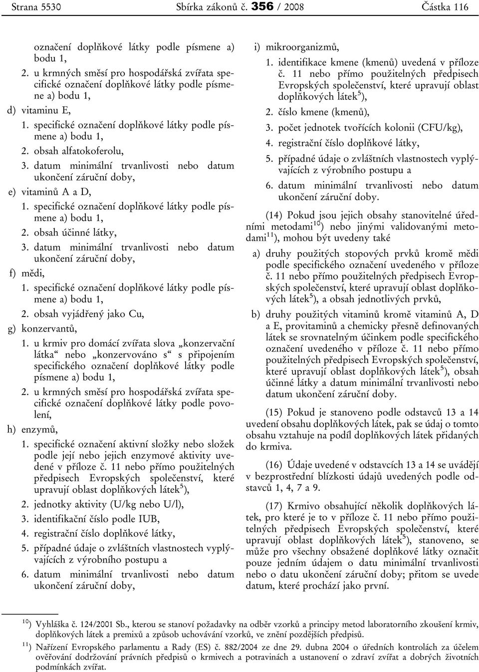 obsah alfatokoferolu, 3. datum minimální trvanlivosti nebo datum ukončení záruční doby, e) vitaminů A a D, 1. specifické označení doplňkové látky podle písmene a) bodu 1, 2. obsah účinné látky, 3.