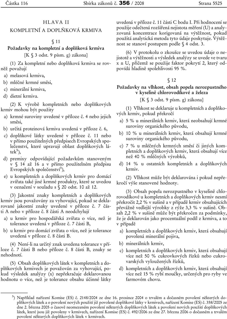 (2) K výrobě kompletních nebo doplňkových krmiv mohou být použity a) krmné suroviny uvedené v příloze č. 4 nebo jejich směsi, b) určitá proteinová krmiva uvedená v příloze č.