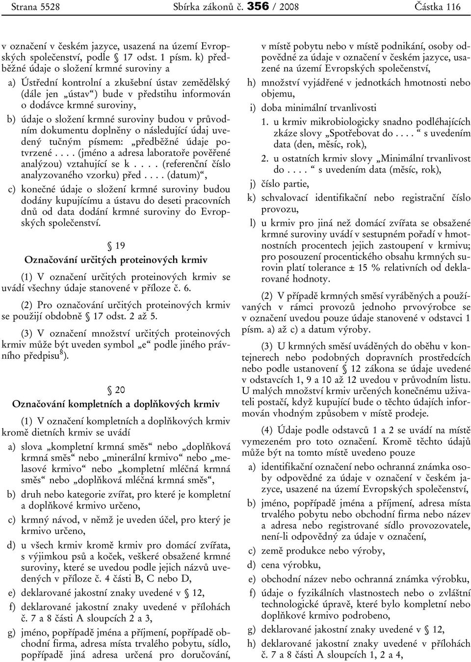 suroviny budou v průvodním dokumentu doplněny o následující údaj uvedený tučným písmem: předběžné údaje potvrzené.... (jméno a adresa laboratoře pověřené analýzou) vztahující se k.