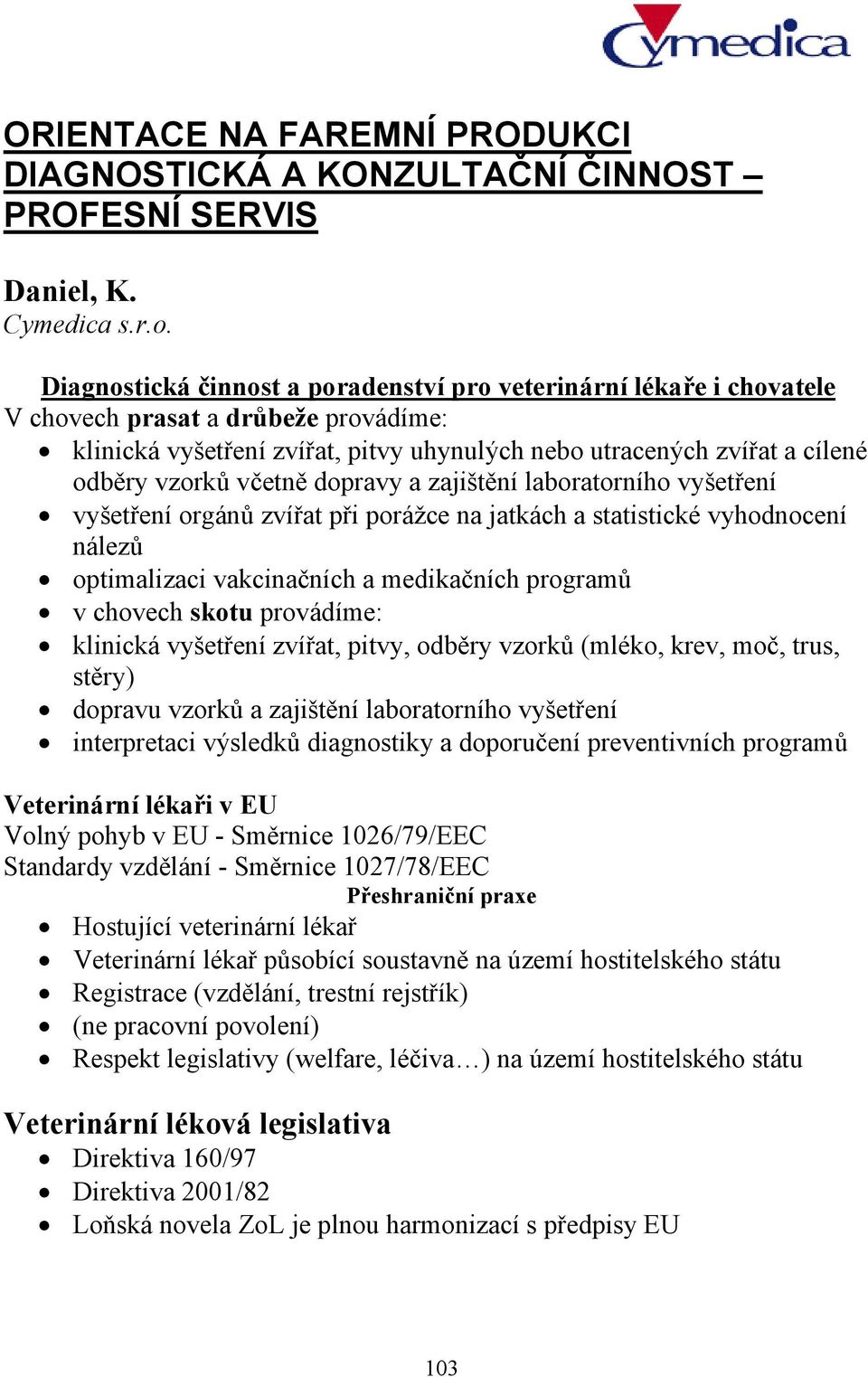 včetně dopravy a zajištění laboratorního vyšetření vyšetření orgánů zvířat při porážce na jatkách a statistické vyhodnocení nálezů optimalizaci vakcinačních a medikačních programů v chovech skotu