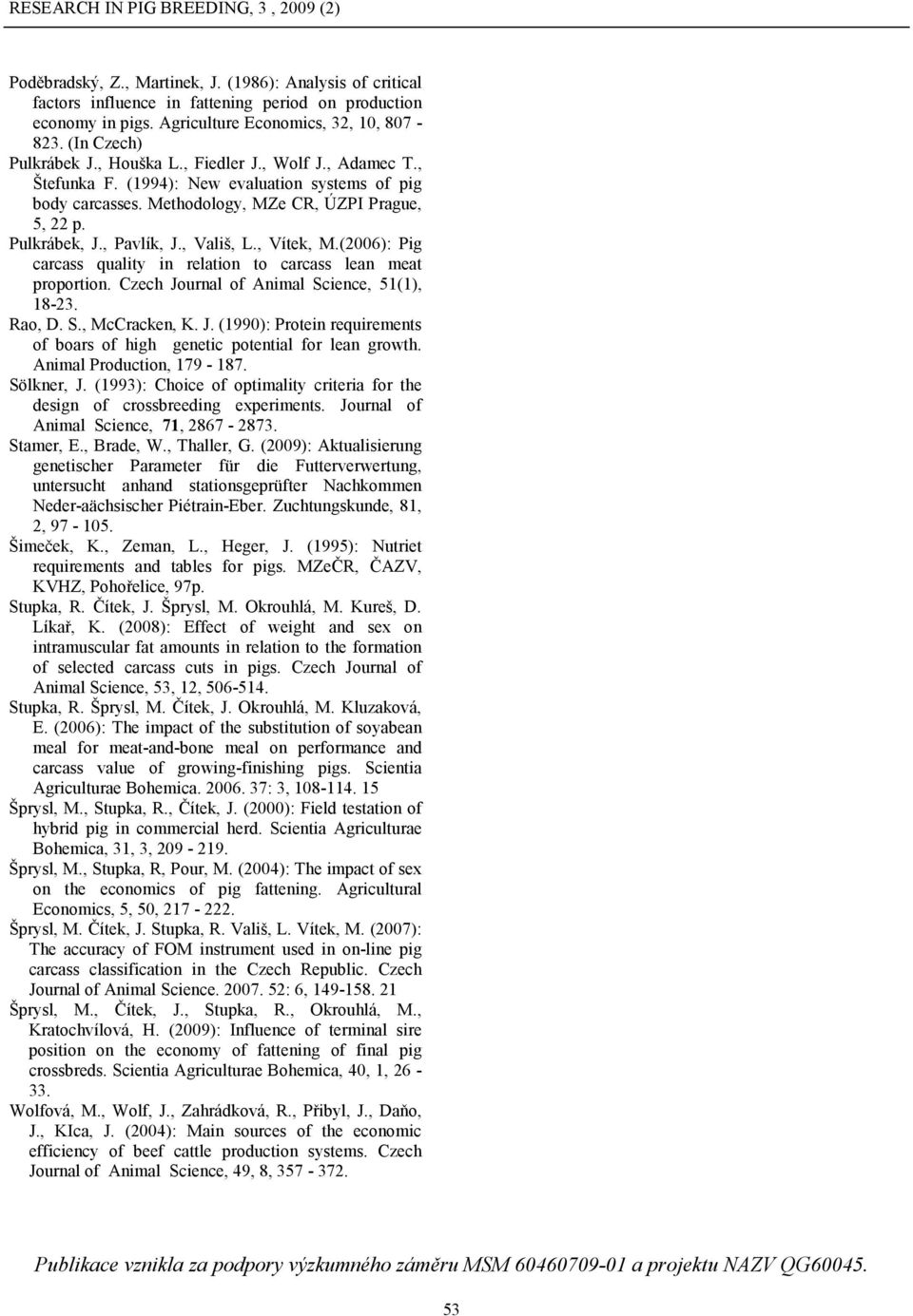 , Vítek, M.(2006): Pig carcass quality in relation to carcass lean meat proportion. Czech Journal of Animal Science, 51(1), 18-23. Rao, D. S., McCracken, K. J. (1990): Protein requirements of boars of high genetic potential for lean growth.