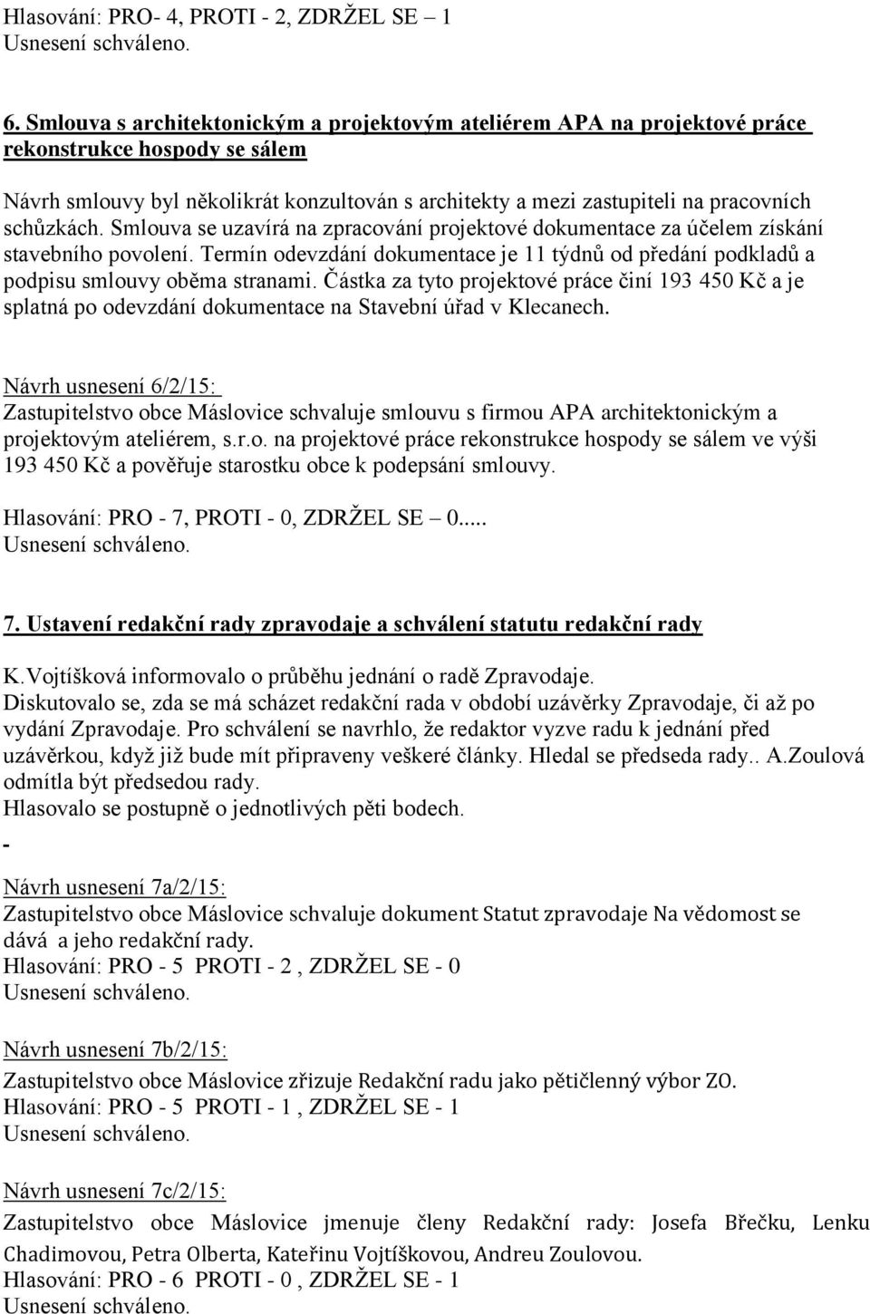 schůzkách. Smlouva se uzavírá na zpracování projektové dokumentace za účelem získání stavebního povolení. Termín odevzdání dokumentace je 11 týdnů od předání podkladů a podpisu smlouvy oběma stranami.