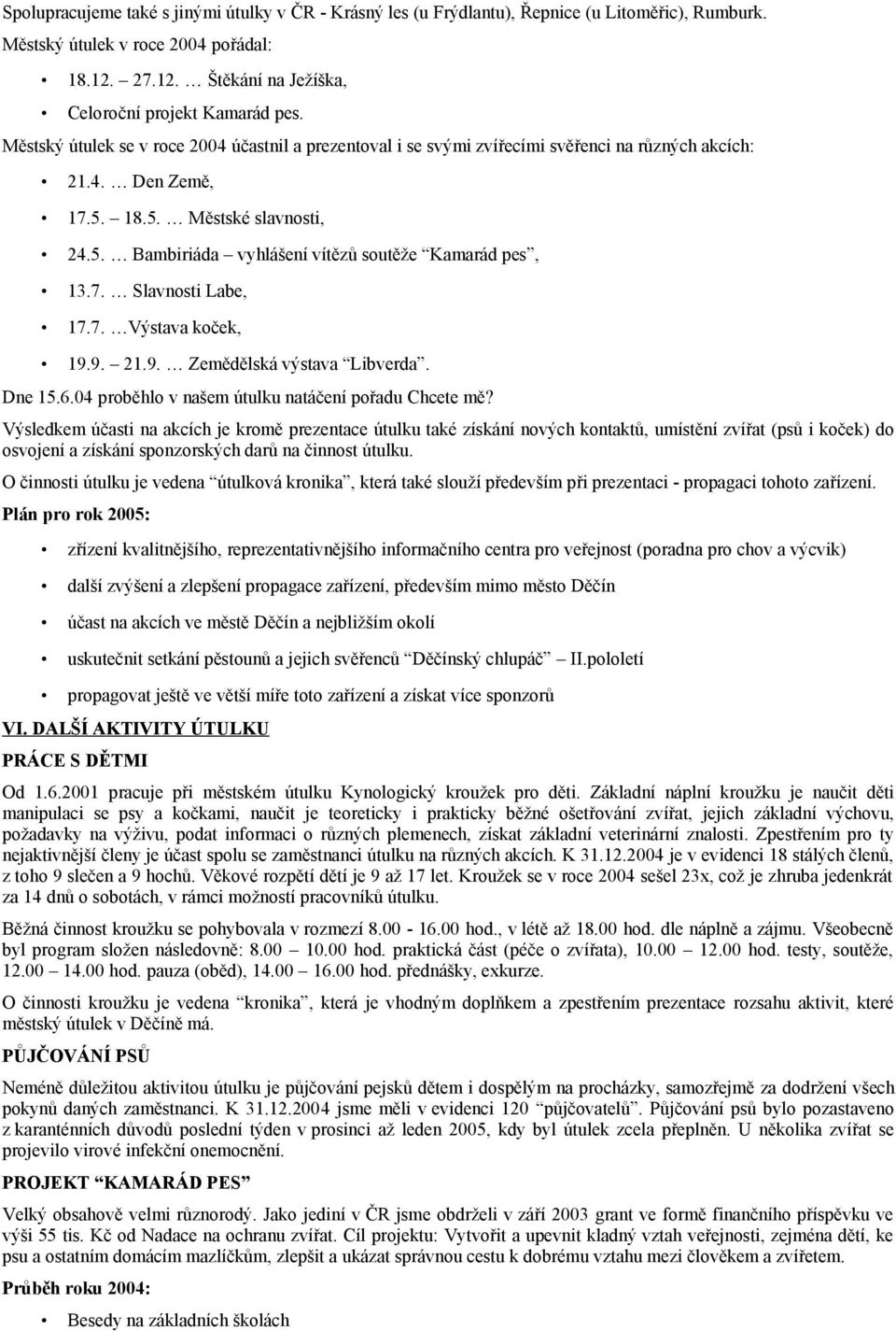 7. Slavnosti Labe, 17.7. Výstava koček, 19.9. 21.9. Zemědělská výstava Libverda. Dne 15.6.04 proběhlo v našem útulku natáčení pořadu Chcete mě?