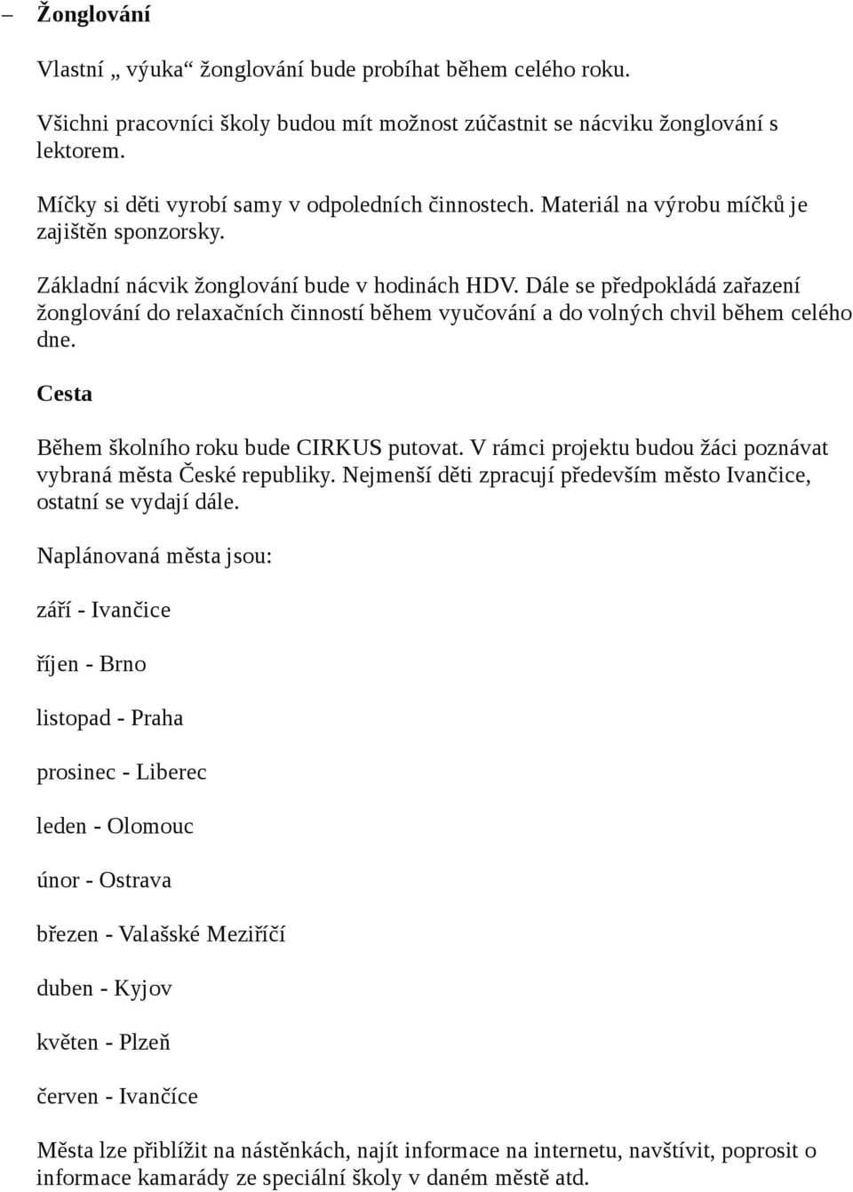 Dále se předpokládá zařazení žonglování do relaxačních činností během vyučování a do volných chvil během celého dne. Cesta Během školního roku bude CIRKUS putovat.