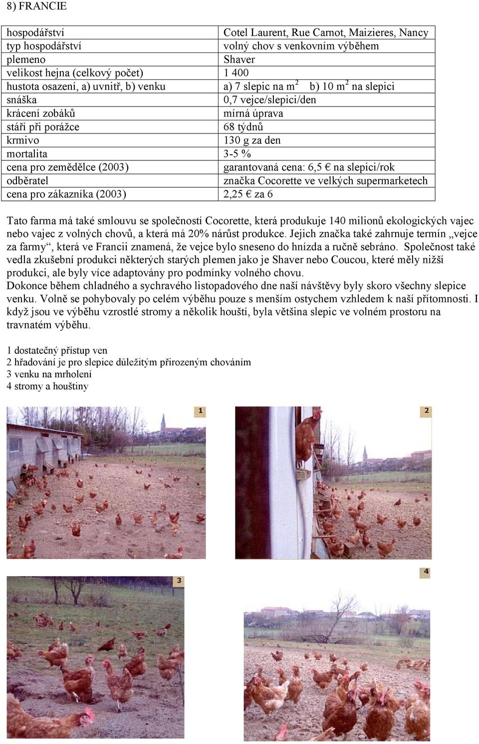 zákazníka (2003) 2,25 za 6 Tato farma má také smlouvu se společností Cocorette, která produkuje 140 milionů ekologických vajec nebo vajec z volných chovů, a která má 20% nárůst produkce.