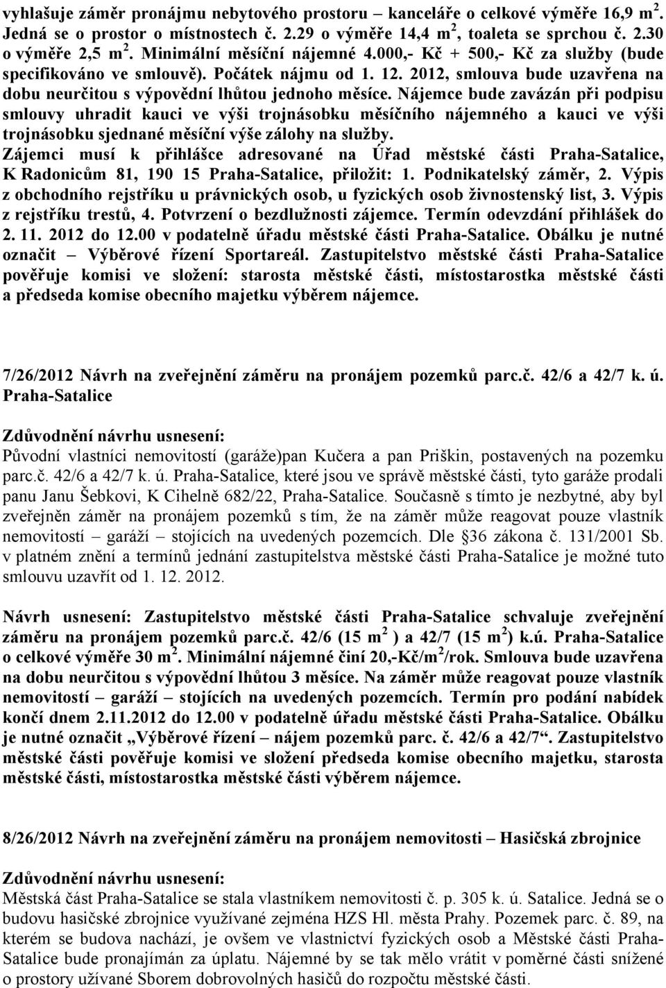 Nájemce bude zavázán při podpisu smlouvy uhradit kauci ve výši trojnásobku měsíčního nájemného a kauci ve výši trojnásobku sjednané měsíční výše zálohy na služby.