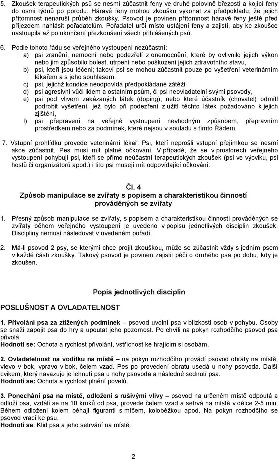 Pořadatel určí místo ustájení feny a zajistí, aby ke zkoušce nastoupila až po ukončení přezkoušení všech přihlášených psů. 6.