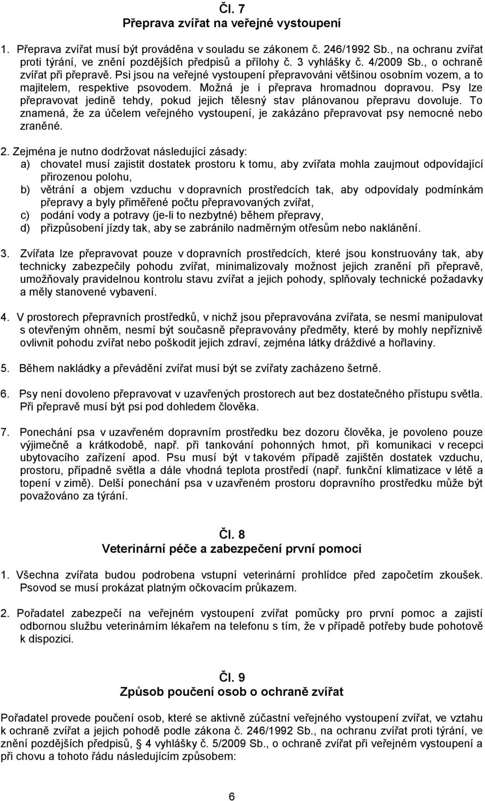 Možná je i přeprava hromadnou dopravou. Psy lze přepravovat jedině tehdy, pokud jejich tělesný stav plánovanou přepravu dovoluje.