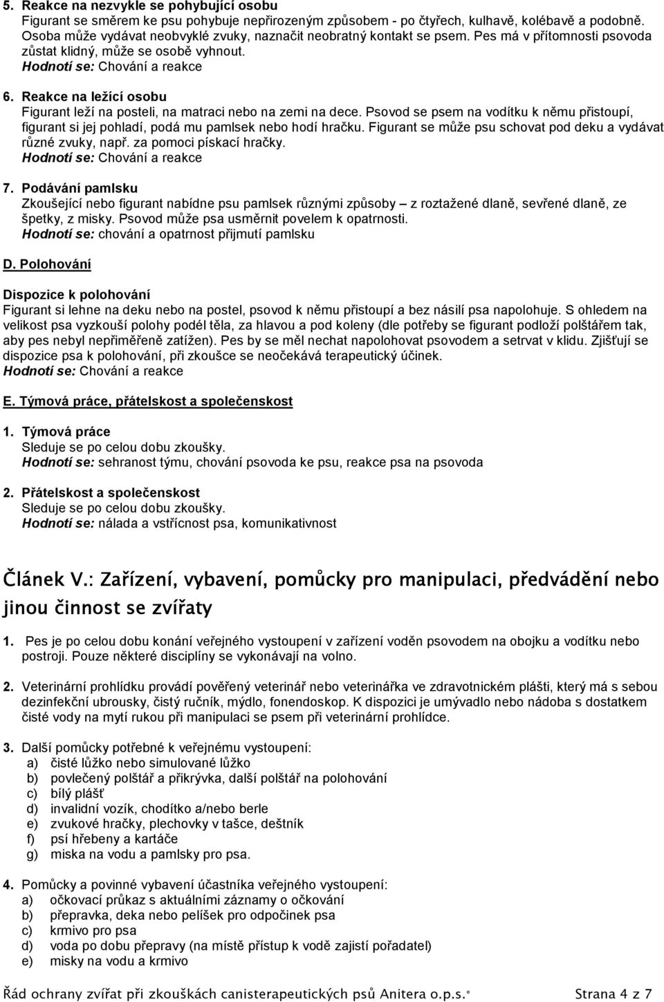 Reakce na ležící osobu Figurant leží na posteli, na matraci nebo na zemi na dece. Psovod se psem na vodítku k němu přistoupí, figurant si jej pohladí, podá mu pamlsek nebo hodí hračku.