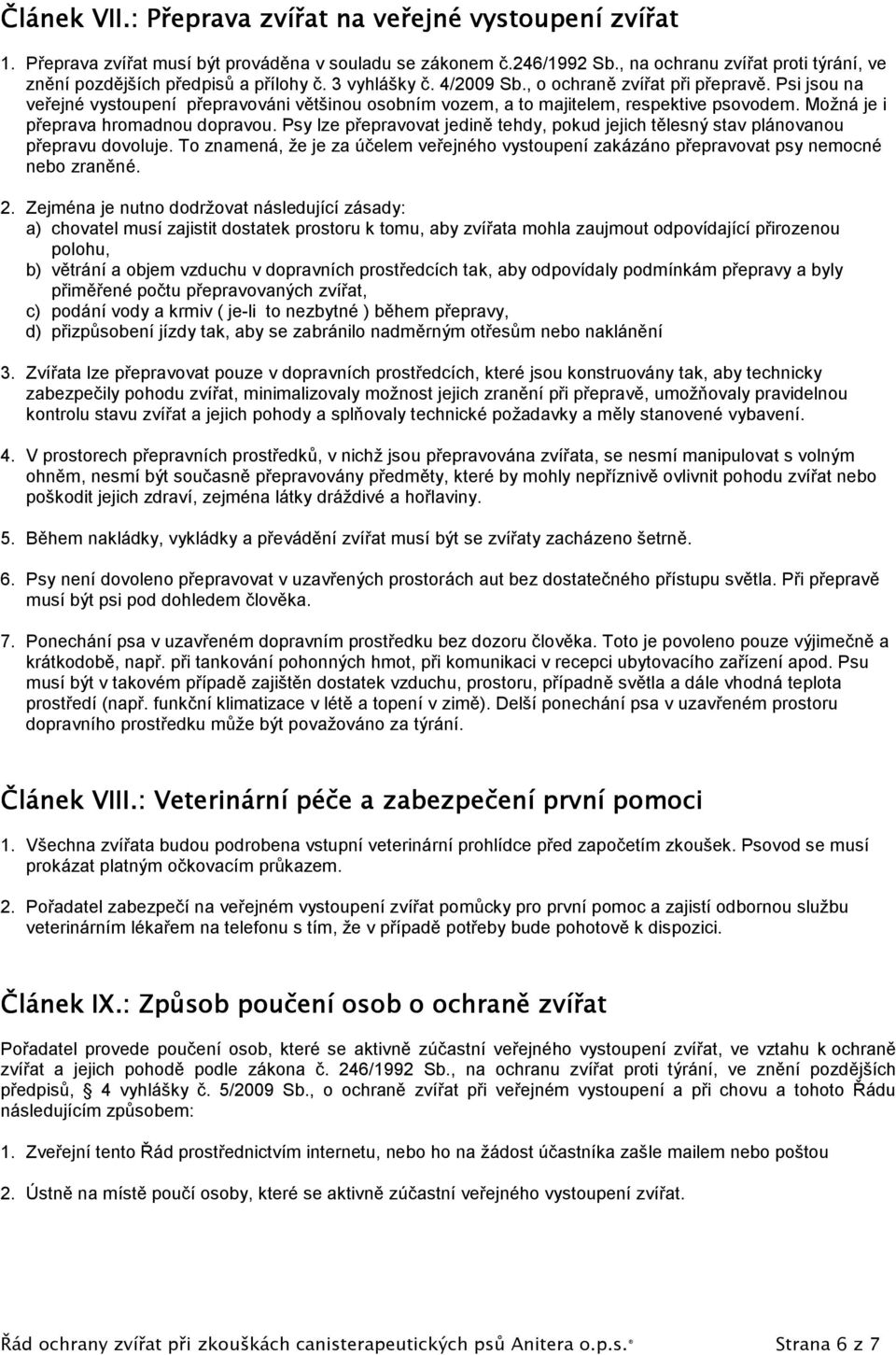 Psi jsou na veřejné vystoupení přepravováni většinou osobním vozem, a to majitelem, respektive psovodem. Možná je i přeprava hromadnou dopravou.