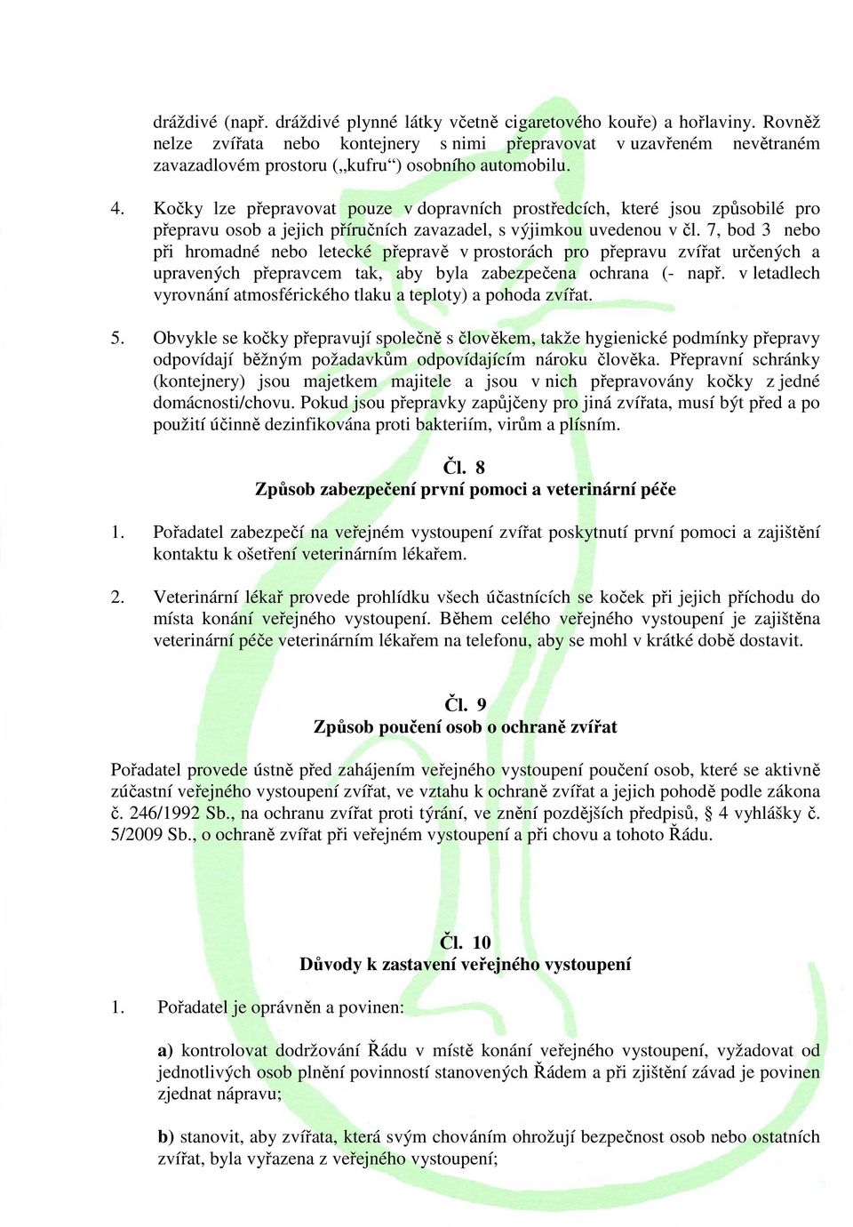 Kočky lze přepravovat pouze v dopravních prostředcích, které jsou způsobilé pro přepravu osob a jejich příručních zavazadel, s výjimkou uvedenou v čl.