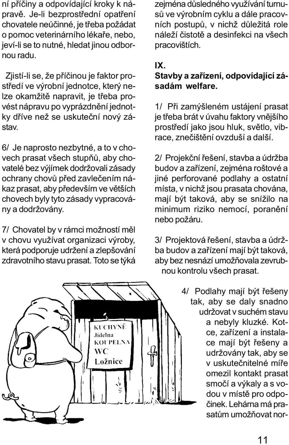 6/ Je naprosto nezbytné, a to v chovech prasat všech stupòù, aby chovatelé bez výjímek dodržovali zásady ochrany chovù pøed zavleèením nákaz prasat, aby pøedevším ve vìtších chovech byly tyto zásady