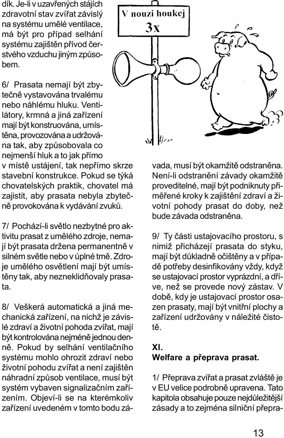 Ventilátory, krmná a jiná zaøízení mají být konstruována, umístìna, provozována a udržována tak, aby zpùsobovala co nejmenší hluk a to jak pøímo v místì ustájení, tak nepøímo skrze stavební