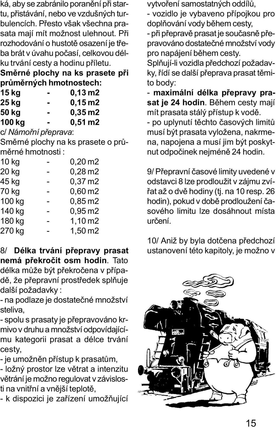 Smìrné plochy na ks prasete pøi prùmìrných hmotnostech: 15 kg - 0,13 m2 25 kg - 0,15 m2 50 kg - 0,35 m2 100 kg - 0,51 m2 c/ Námoøní pøeprava: Smìrné plochy na ks prasete o prùmìrné hmotnosti : 10 kg