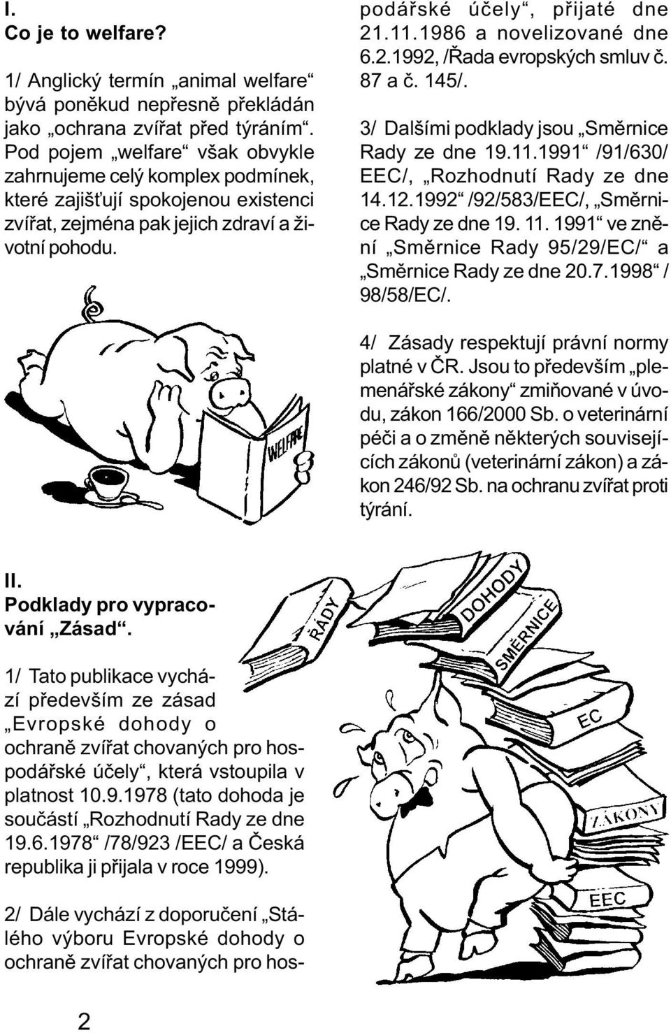 2/ Dále vychází z doporuèení Stálého výboru Evropské dohody o ochranì zvíøat chovaných pro hospodáøské úèely, pøijaté dne 21.11.1986 a novelizované dne 6.2.1992, /Øada evropských smluv è. 87 a è.