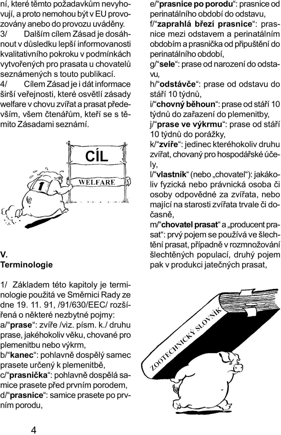 4/ Cílem Zásad je i dát informace širší veøejnosti, které osvìtlí zásady welfare v chovu zvíøat a prasat pøedevším, všem ètenáøùm, kteøí se s tìmito Zásadami seznámí. V.