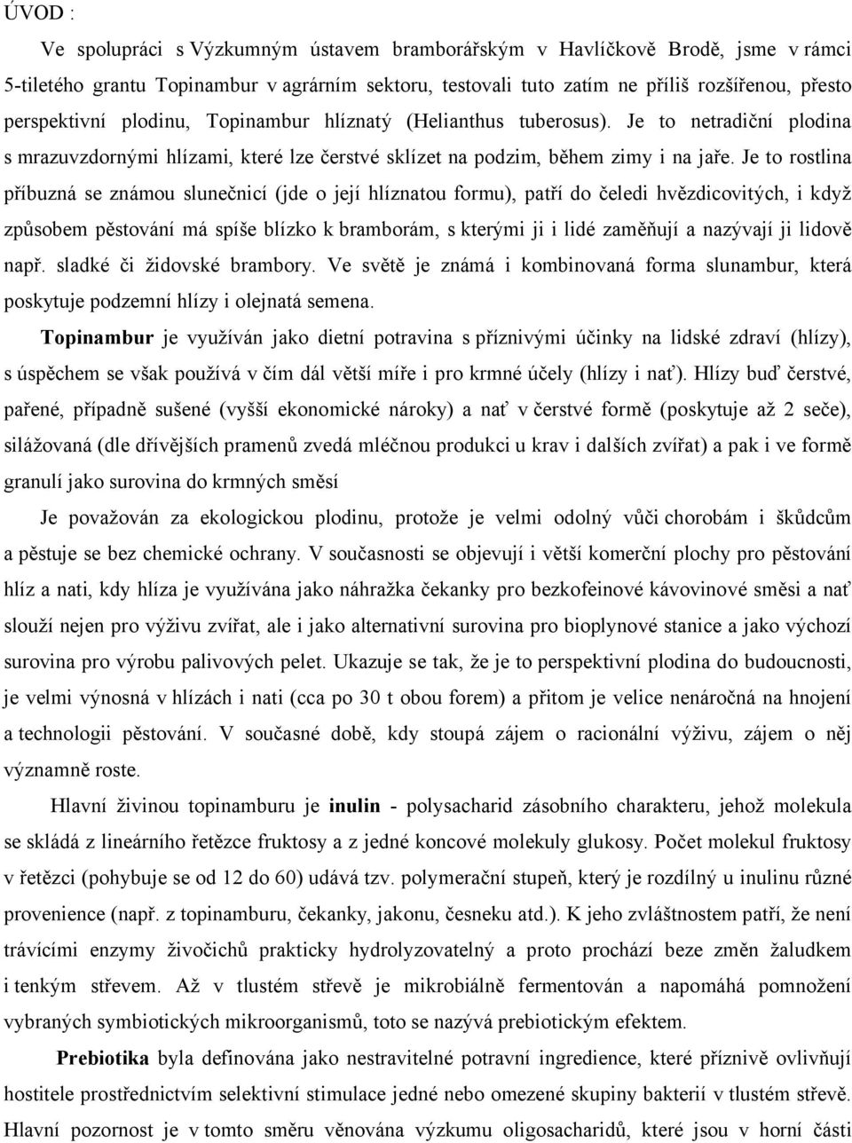 Je to rostlina příbuzná se známou slunečnicí (jde o její hlíznatou formu), patří do čeledi hvězdicovitých, i když způsobem pěstování má spíše blízko k bramborám, s kterými ji i lidé zaměňují a