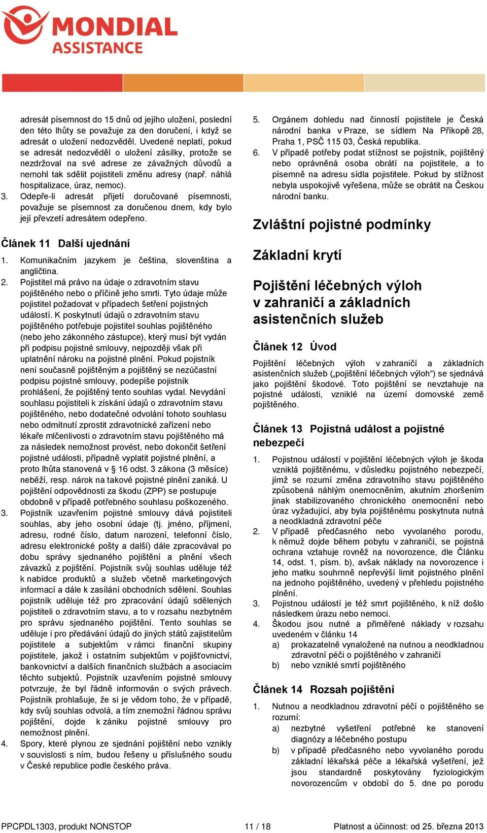 náhlá hospitalizace, úraz, nemoc). 3. Odepře-li adresát přijetí doručované písemnosti, považuje se písemnost za doručenou dnem, kdy bylo její převzetí adresátem odepřeno. Článek 11 Další ujednání 1.