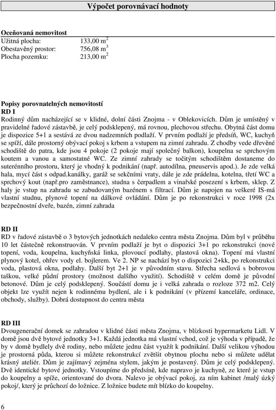 Obytná část domu je dispozice 5+1 a sestává ze dvou nadzemních podlaží. V prvním podlaží je předsíň, WC, kuchyň se spíží, dále prostorný obývací pokoj s krbem a vstupem na zimní zahradu.