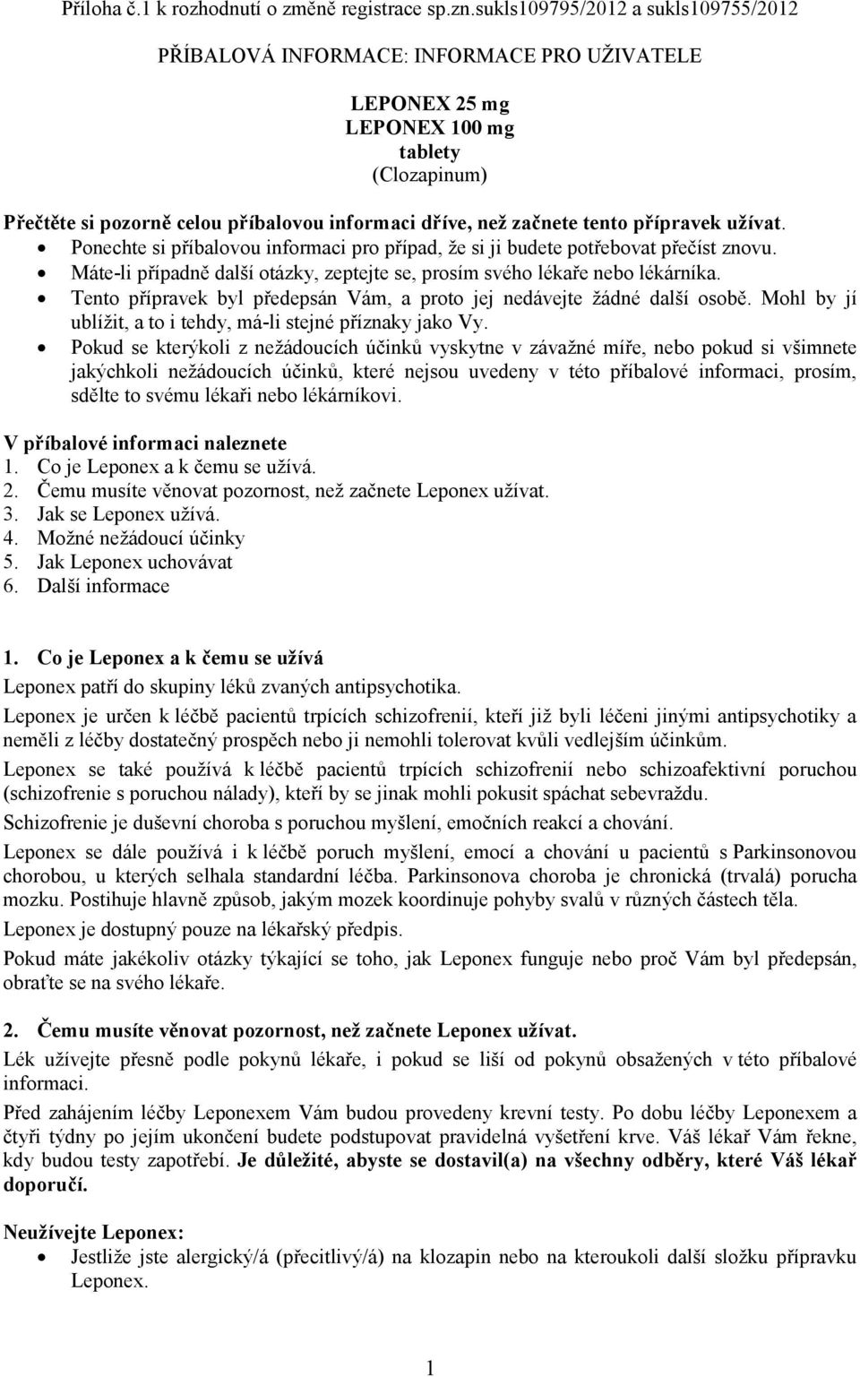 tento přípravek užívat. Ponechte si příbalovou informaci pro případ, že si ji budete potřebovat přečíst znovu. Máte-li případně další otázky, zeptejte se, prosím svého lékaře nebo lékárníka.