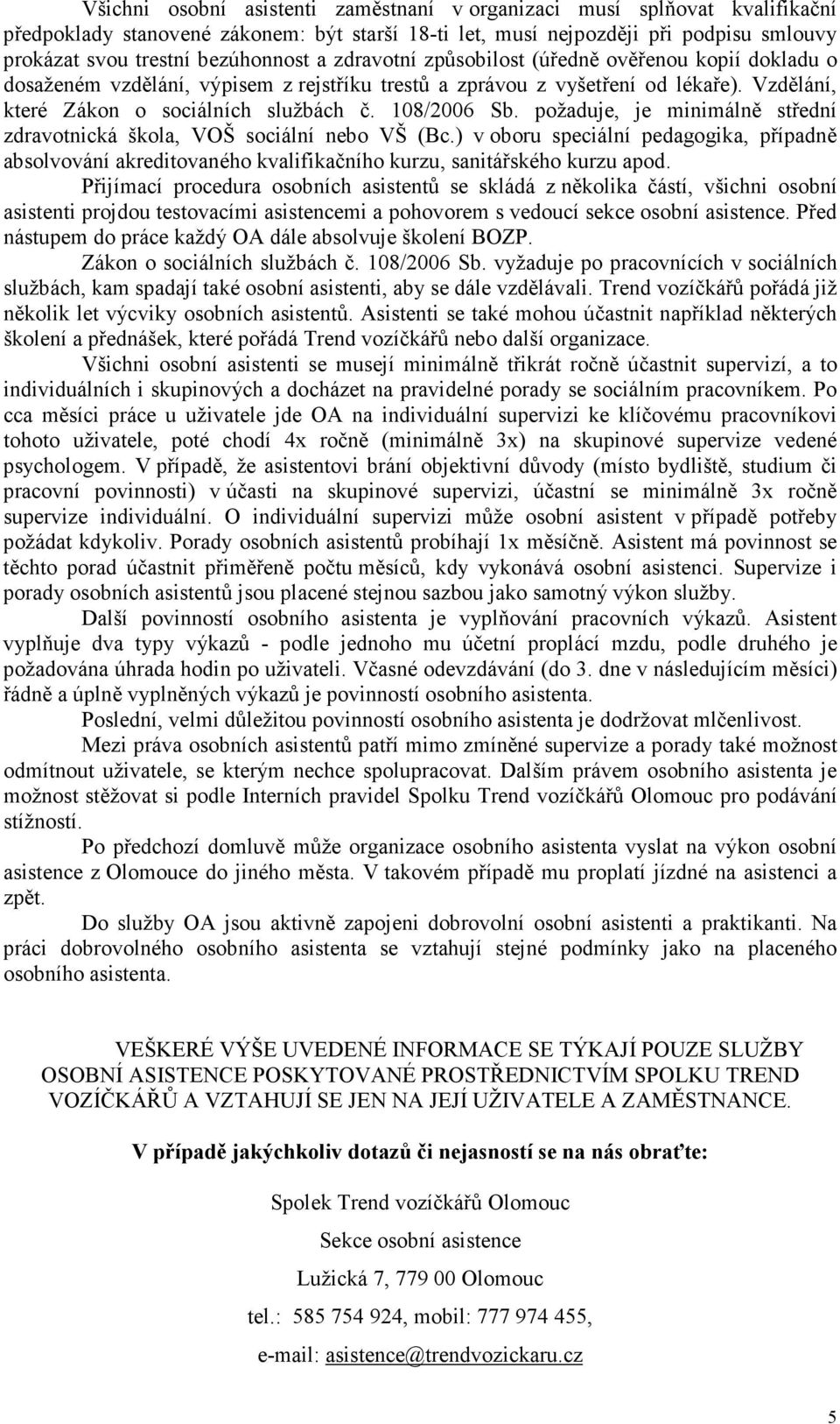 požaduje, je minimálně střední zdravotnická škola, VOŠ sociální nebo VŠ (Bc.) v oboru speciální pedagogika, případně absolvování akreditovaného kvalifikačního kurzu, sanitářského kurzu apod.