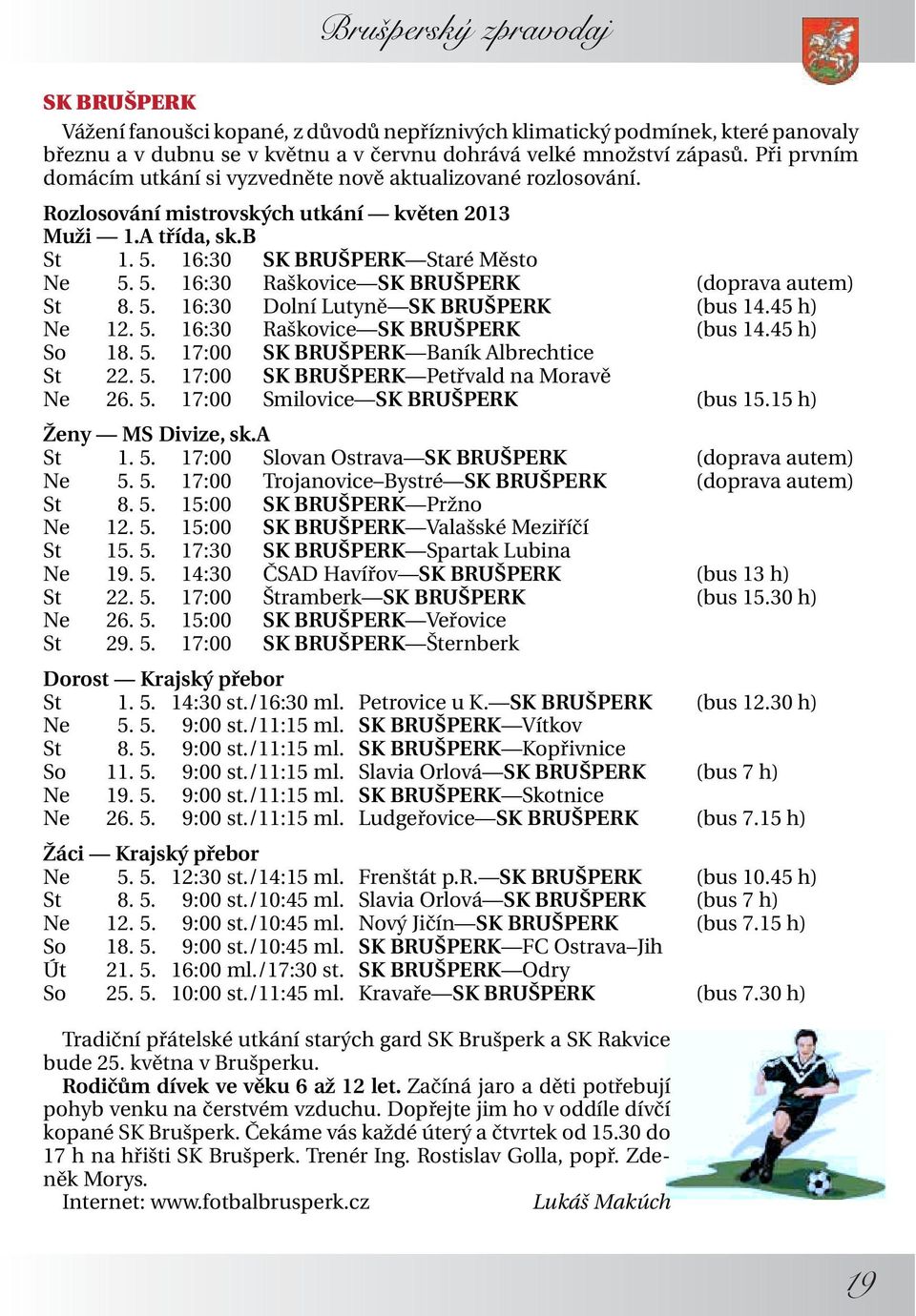 5. 16:30 Dolní Lutyně SK BRUŠPERK (bus 14.45 h) Ne 12. 5. 16:30 Raškovice SK BRUŠPERK (bus 14.45 h) So 18. 5. 17:00 SK BRUŠPERK Baník Albrechtice St 22. 5. 17:00 SK BRUŠPERK Petřvald na Moravě Ne 26.