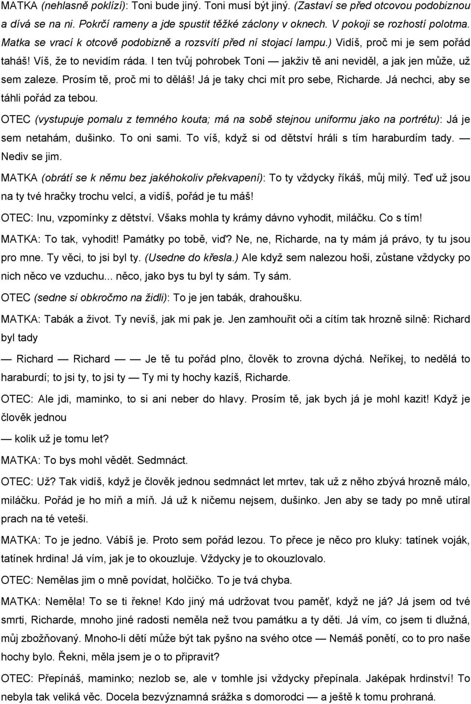 I ten tvůj pohrobek Toni jakživ tě ani neviděl, a jak jen může, už sem zaleze. Prosím tě, proč mi to děláš! Já je taky chci mít pro sebe, Richarde. Já nechci, aby se táhli pořád za tebou.