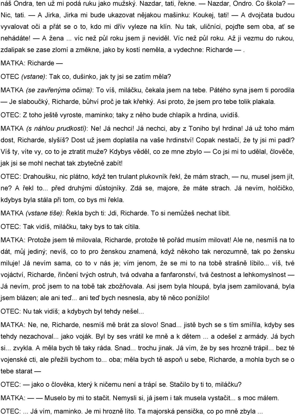 Až ji vezmu do rukou, zdalipak se zase zlomí a změkne, jako by kostí neměla, a vydechne: Richarde. MATKA: Richarde OTEC (vstane): Tak co, dušinko, jak ty jsi se zatím měla?