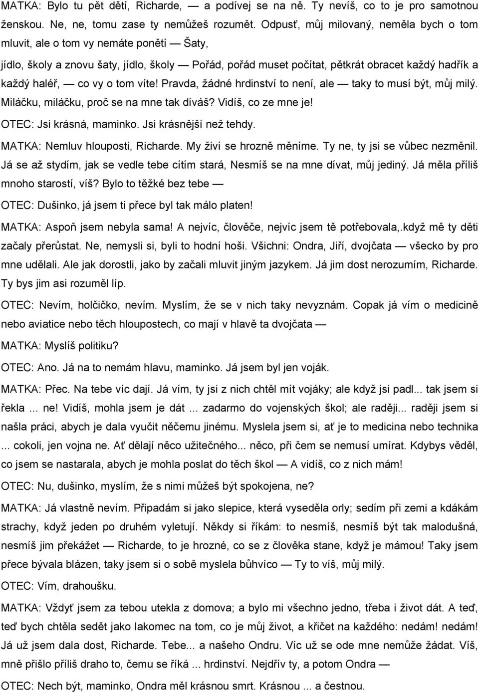 o tom víte! Pravda, žádné hrdinství to není, ale taky to musí být, můj milý. Miláčku, miláčku, proč se na mne tak díváš? Vidíš, co ze mne je! OTEC: Jsi krásná, maminko. Jsi krásnější než tehdy.