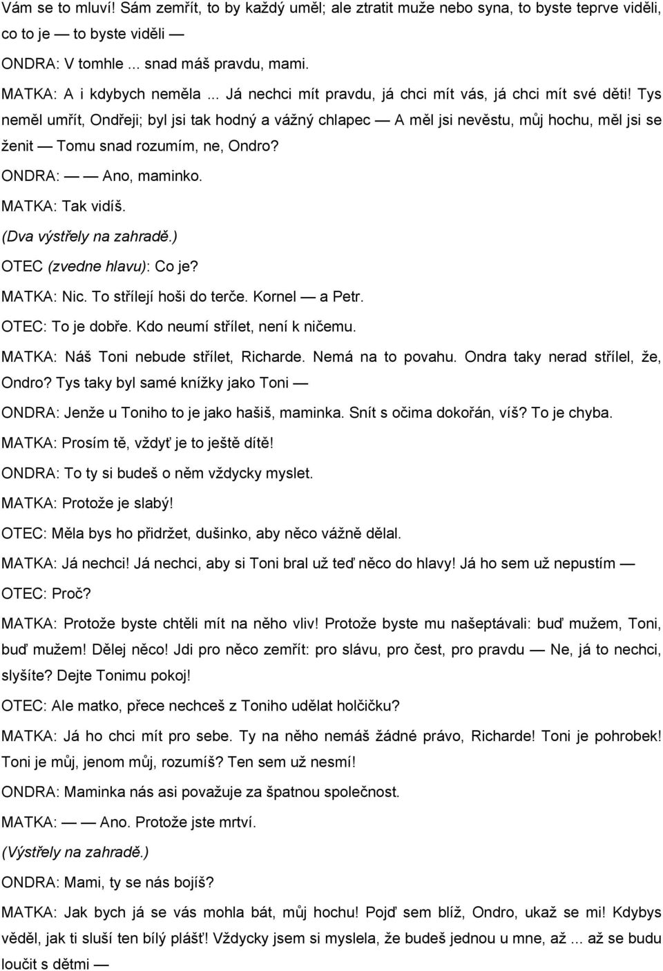 ONDRA: Ano, maminko. MATKA: Tak vidíš. (Dva výstřely na zahradě.) OTEC (zvedne hlavu): Co je? MATKA: Nic. To střílejí hoši do terče. Kornel a Petr. OTEC: To je dobře. Kdo neumí střílet, není k ničemu.