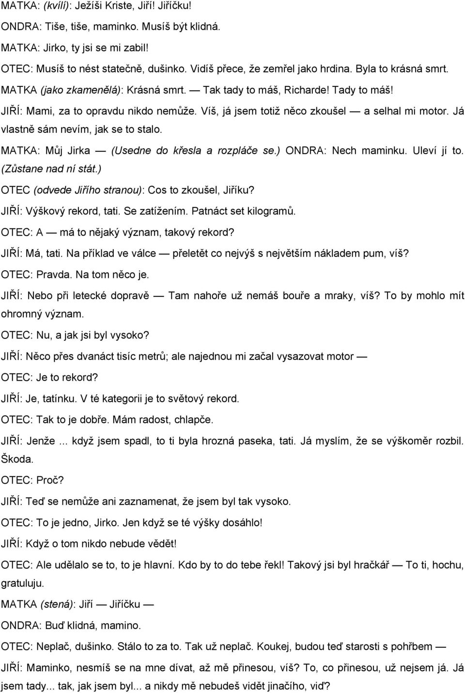 Já vlastně sám nevím, jak se to stalo. MATKA: Můj Jirka (Usedne do křesla a rozpláče se.) ONDRA: Nech maminku. Uleví jí to. (Zůstane nad ní stát.) OTEC (odvede Jiřího stranou): Cos to zkoušel, Jiříku?