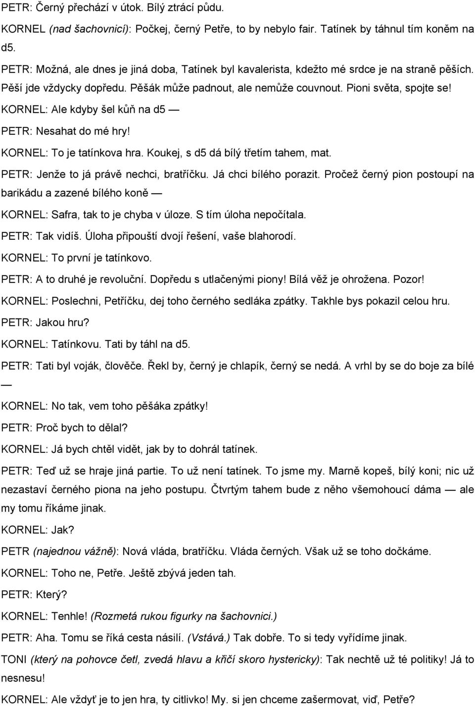 KORNEL: Ale kdyby šel kůň na d5 PETR: Nesahat do mé hry! KORNEL: To je tatínkova hra. Koukej, s d5 dá bílý třetím tahem, mat. PETR: Jenže to já právě nechci, bratříčku. Já chci bílého porazit.