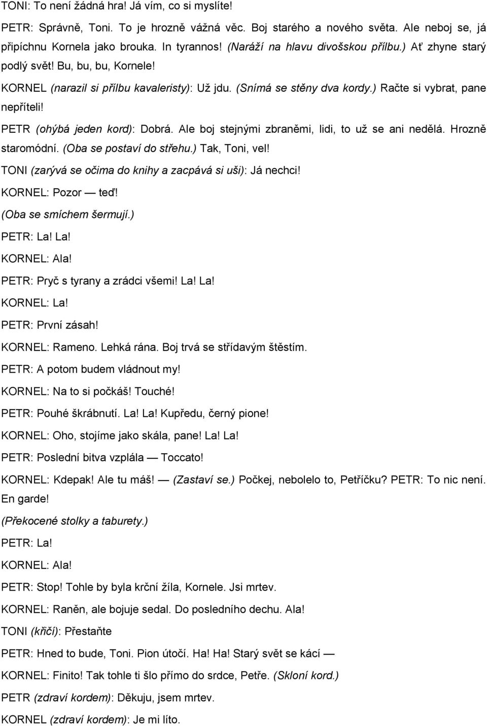PETR (ohýbá jeden kord): Dobrá. Ale boj stejnými zbraněmi, lidi, to už se ani nedělá. Hrozně staromódní. (Oba se postaví do střehu.) Tak, Toni, vel!