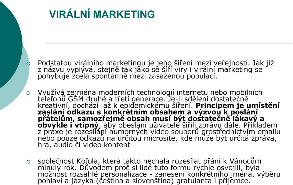 Využívá zejména moderních technologií internetu nebo mobilních telefonů GSM druhé a třetí generace. Je-li sdělení dostatečně kreativní, dochází až k epidemickému šíření.