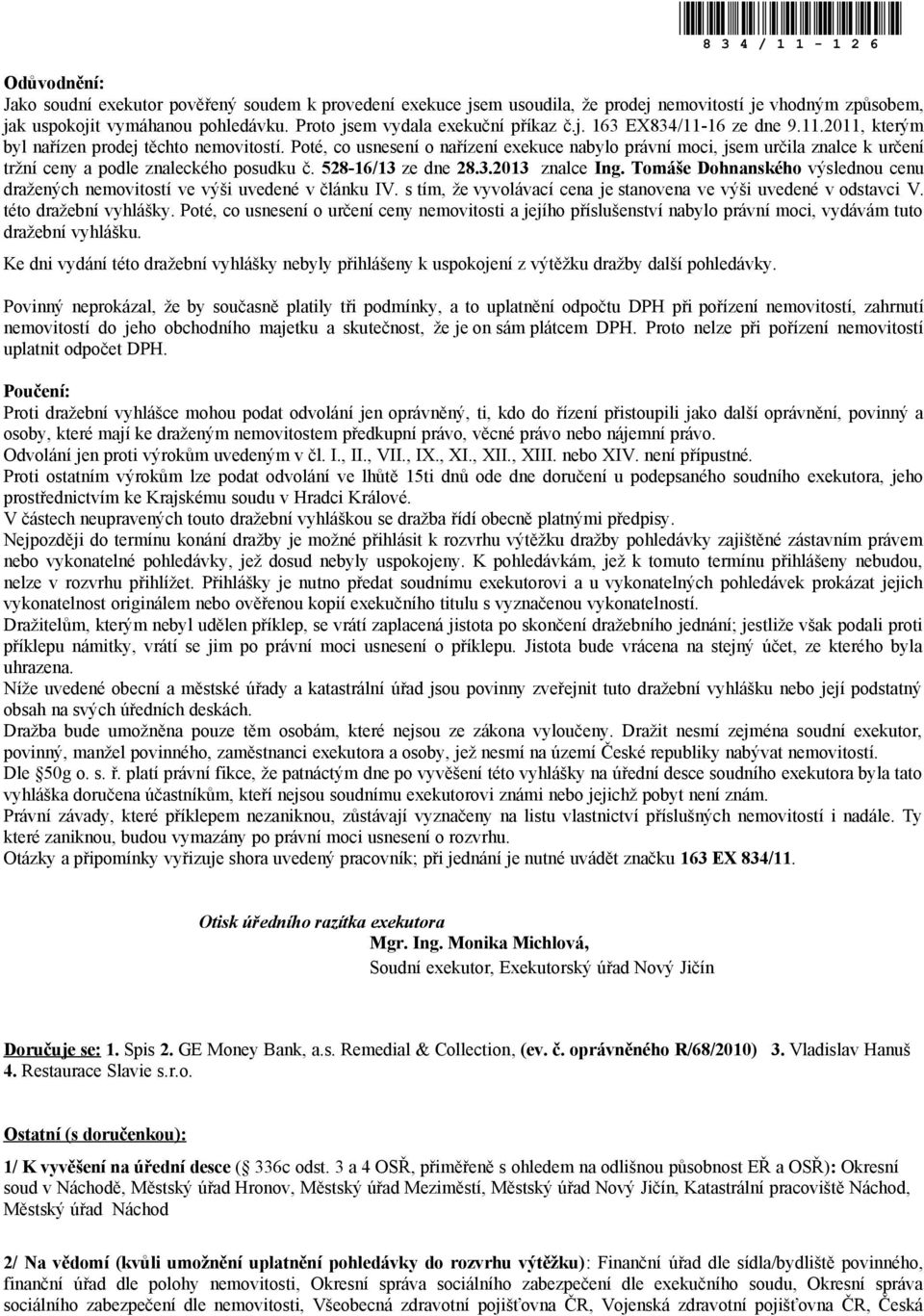 Poté, co usnesení o nařízení exekuce nabylo právní moci, jsem určila znalce k určení tržní ceny a podle znaleckého posudku č. 528-16/13 ze dne 28.3.2013 znalce Ing.