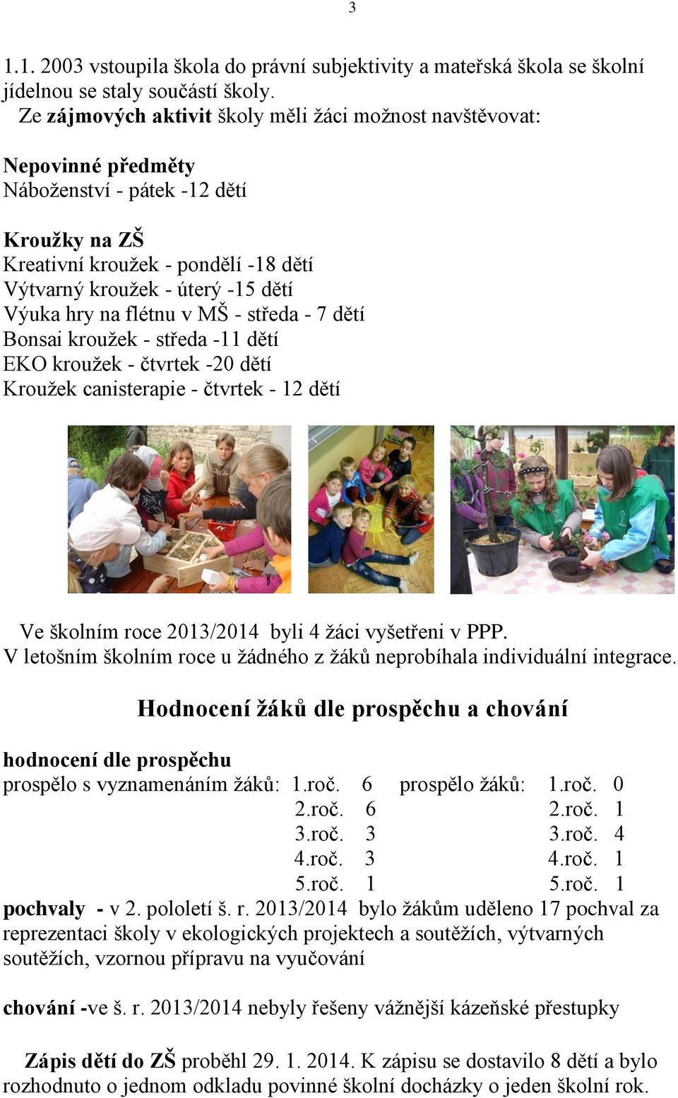 hry na flétnu v MŠ - středa - 7 dětí Bonsai kroužek - středa -11 dětí EKO kroužek - čtvrtek -20 dětí Kroužek canisterapie - čtvrtek - 12 dětí Ve školním roce 2013/2014 byli 4 žáci vyšetřeni v PPP.