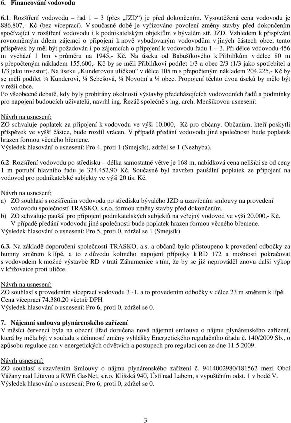 Vzhledem k přispívání rovnoměrným dílem zájemci o připojení k nově vybudovaným vodovodům v jiných částech obce, tento příspěvek by měl být požadován i po zájemcích o připojení k vodovodu řadu 1 3.