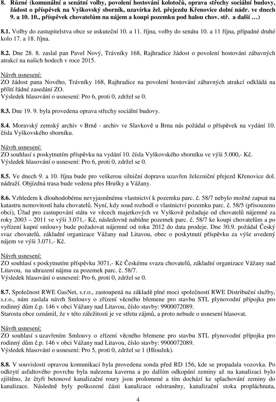 a 11 října, případné druhé kolo 17. a 18. října. 8.2. Dne 28. 8. zaslal pan Pavel Nový, Trávníky 168, Rajhradice žádost o povolení hostování zábavných atrakcí na našich hodech v roce 2015.