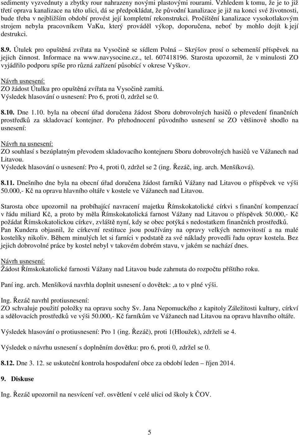 rekonstrukci. Pročištění kanalizace vysokotlakovým strojem nebyla pracovníkem VaKu, který prováděl výkop, doporučena, neboť by mohlo dojít k její destrukci. 8.9.